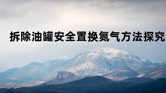 拆除油罐安全置换氮气方法探究