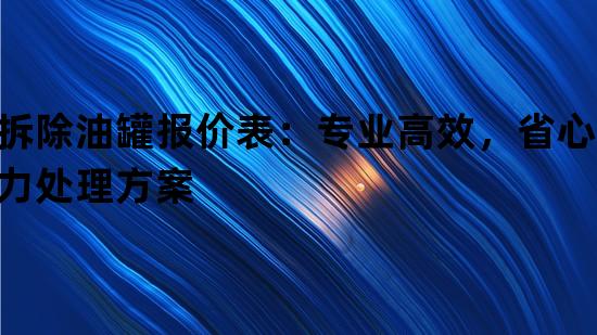 拆除油罐报价表：专业高效，省心省力处理方案