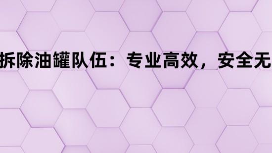 拆除油罐队伍：专业高效，安全无忧