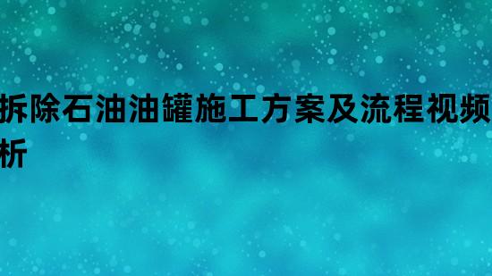 拆除石油油罐施工方案及流程视频刨析