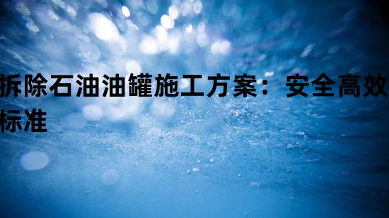 拆除石油油罐施工方案：安全高效新标准
